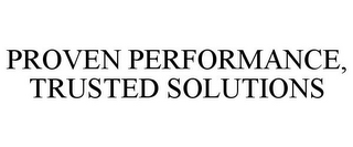 PROVEN PERFORMANCE, TRUSTED SOLUTIONS