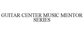 GUITAR CENTER MUSIC MENTOR SERIES