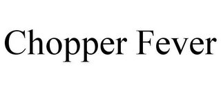 CHOPPER FEVER