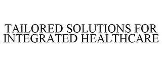 TAILORED SOLUTIONS FOR INTEGRATED HEALTHCARE