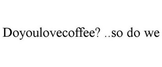 DOYOULOVECOFFEE? ..SO DO WE