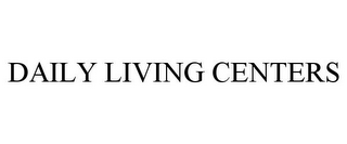 DAILY LIVING CENTERS