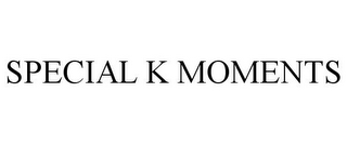 SPECIAL K MOMENTS