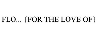 FLO... {FOR THE LOVE OF}