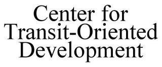 CENTER FOR TRANSIT-ORIENTED DEVELOPMENT