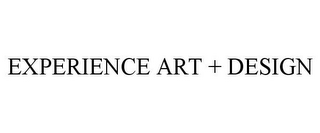 EXPERIENCE ART + DESIGN