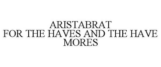 ARISTABRAT FOR THE HAVES AND THE HAVE MORES