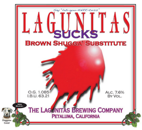 SAY "LAH-GOO-KNEE-TUSS" LAGUNITAS SUCKS BROWN SHUGGA SUBSTITUTE THE LAGUNITAS BREWING COMPANY PETALUMA, CALIFORNIA O.G. 1.085 I.BU. 63.21 ALC 7.6% BY VOL DOGGONE GOOD WE SUCK.