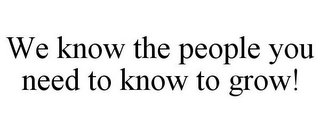 WE KNOW THE PEOPLE YOU NEED TO KNOW TO GROW!