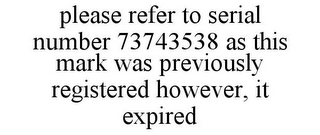 PLEASE REFER TO SERIAL NUMBER 73743538 AS THIS MARK WAS PREVIOUSLY REGISTERED HOWEVER, IT EXPIRED