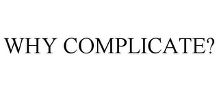 WHY COMPLICATE?