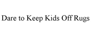 DARE TO KEEP KIDS OFF RUGS