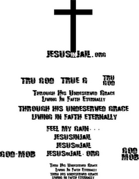 JESUSINJAIL.ORG TRU GOD TRUE G TRU GOD THROUGH HIS UNDESERVED GRACE LIVING IN FAITH ETERNALLY THROUGH HIS UNDESERVED GRACE LIVING IN FAITH ETERNALLY FEEL MY GAIN... JESUSINJAIL JESUSINJAIL GOD-MOB JESUSINJAIL.ORG GOD MOB THRU HIS UNDESERVED GRACE LIVING IN FAITH ETERNALLY THRU HIS UNDESERVED GRACE LIVING IN FAITH ETERNALLY