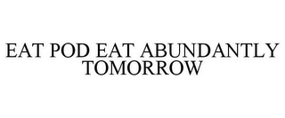 EAT POD EAT ABUNDANTLY TOMORROW