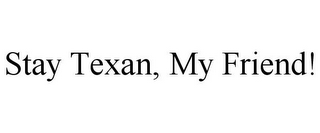 STAY TEXAN, MY FRIEND!