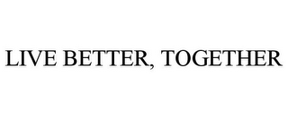 LIVE BETTER, TOGETHER