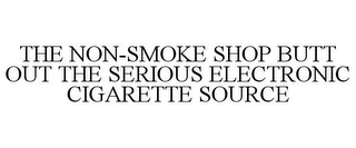 THE NON-SMOKE SHOP BUTT OUT THE SERIOUS ELECTRONIC CIGARETTE SOURCE