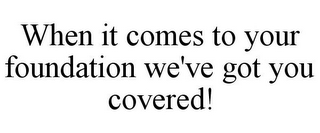 WHEN IT COMES TO YOUR FOUNDATION WE'VE GOT YOU COVERED!