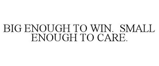 BIG ENOUGH TO WIN. SMALL ENOUGH TO CARE.