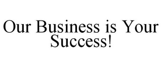 OUR BUSINESS IS YOUR SUCCESS!