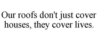 OUR ROOFS DON'T JUST COVER HOUSES, THEY COVER LIVES.
