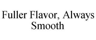 FULLER FLAVOR, ALWAYS SMOOTH