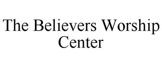 THE BELIEVERS WORSHIP CENTER