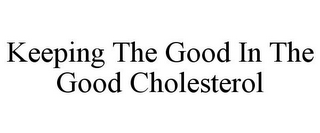 KEEPING THE GOOD IN THE GOOD CHOLESTEROL