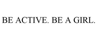 BE ACTIVE. BE A GIRL.