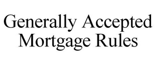 GENERALLY ACCEPTED MORTGAGE RULES