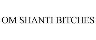 OM SHANTI BITCHES