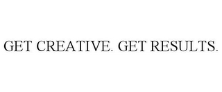 GET CREATIVE. GET RESULTS.