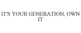 IT'S YOUR GENERATION, OWN IT