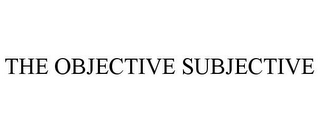 THE OBJECTIVE SUBJECTIVE