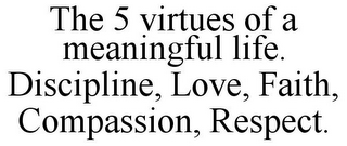 THE 5 VIRTUES OF A MEANINGFUL LIFE. DISCIPLINE, LOVE, FAITH, COMPASSION, RESPECT.