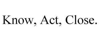 KNOW, ACT, CLOSE.