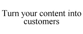 TURN YOUR CONTENT INTO CUSTOMERS