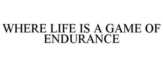 WHERE LIFE IS A GAME OF ENDURANCE