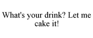 WHAT'S YOUR DRINK? LET ME CAKE IT!