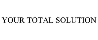 YOUR TOTAL SOLUTION