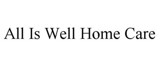 ALL IS WELL HOME CARE