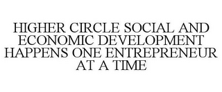 HIGHER CIRCLE SOCIAL AND ECONOMIC DEVELOPMENT HAPPENS ONE ENTREPRENEUR AT A TIME