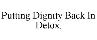 PUTTING DIGNITY BACK IN DETOX.