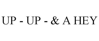 UP - UP - & A HEY