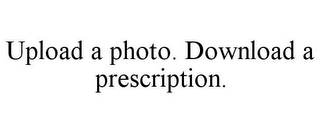 UPLOAD A PHOTO. DOWNLOAD A PRESCRIPTION.