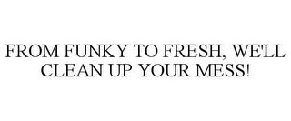 FROM FUNKY TO FRESH, WE'LL CLEAN UP YOUR MESS!