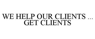 WE HELP OUR CLIENTS ... GET CLIENTS