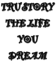 TRU STORY THE LIFE YOU DREAM