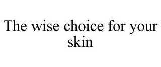 THE WISE CHOICE FOR YOUR SKIN