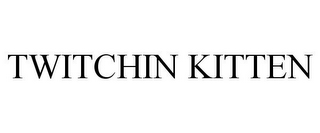 TWITCHIN KITTEN